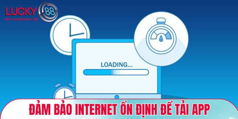 Đảm bảo internet nhanh, ổn định để tải app