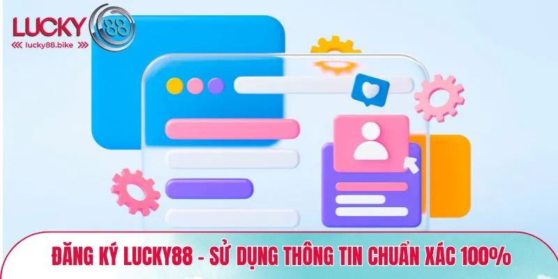 Đăng ký Lucky88 - Sử dụng thông tin chuẩn xác 100%