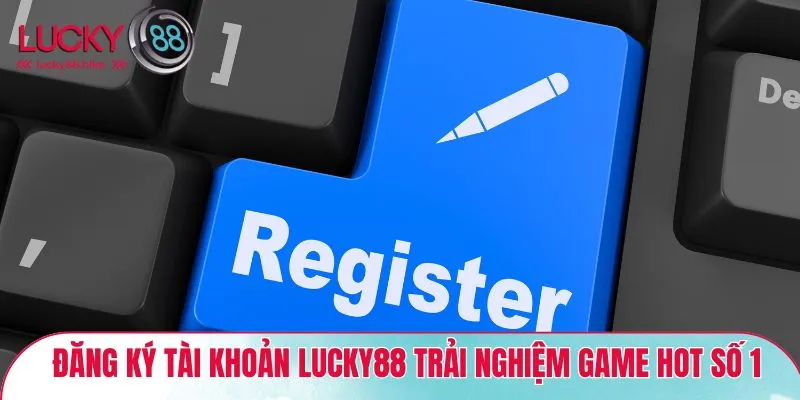Đăng ký tài khoản Lucky88 trải nghiệm Game Hot số 1